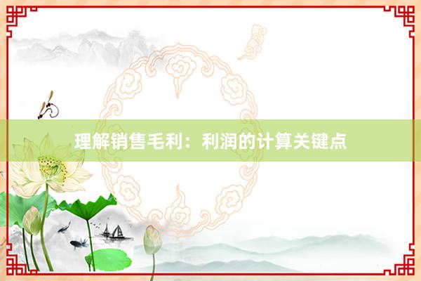 理解销售毛利：利润的计算关键点