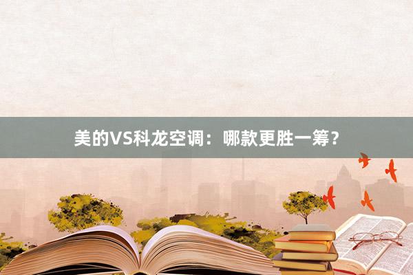 美的VS科龙空调：哪款更胜一筹？