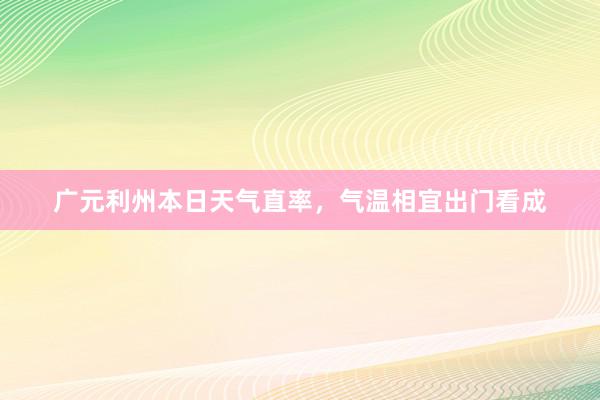 广元利州本日天气直率，气温相宜出门看成